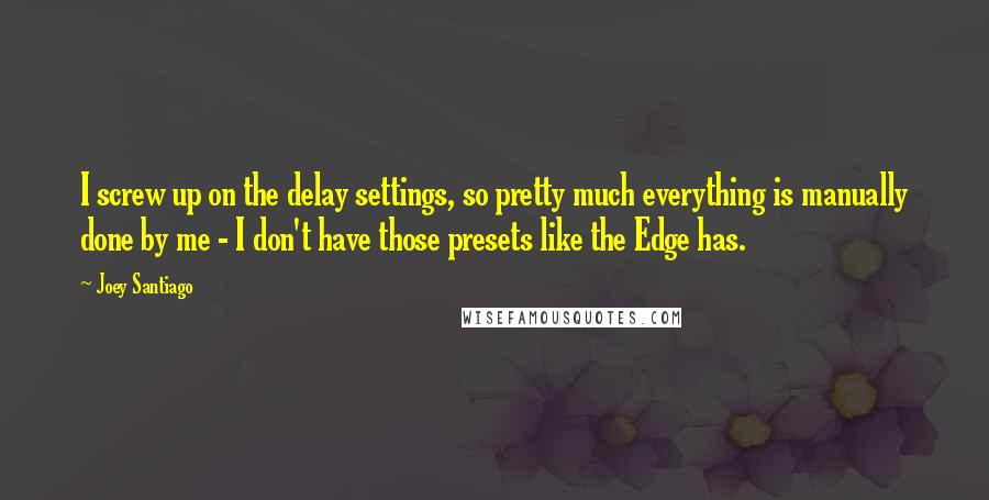 Joey Santiago Quotes: I screw up on the delay settings, so pretty much everything is manually done by me - I don't have those presets like the Edge has.