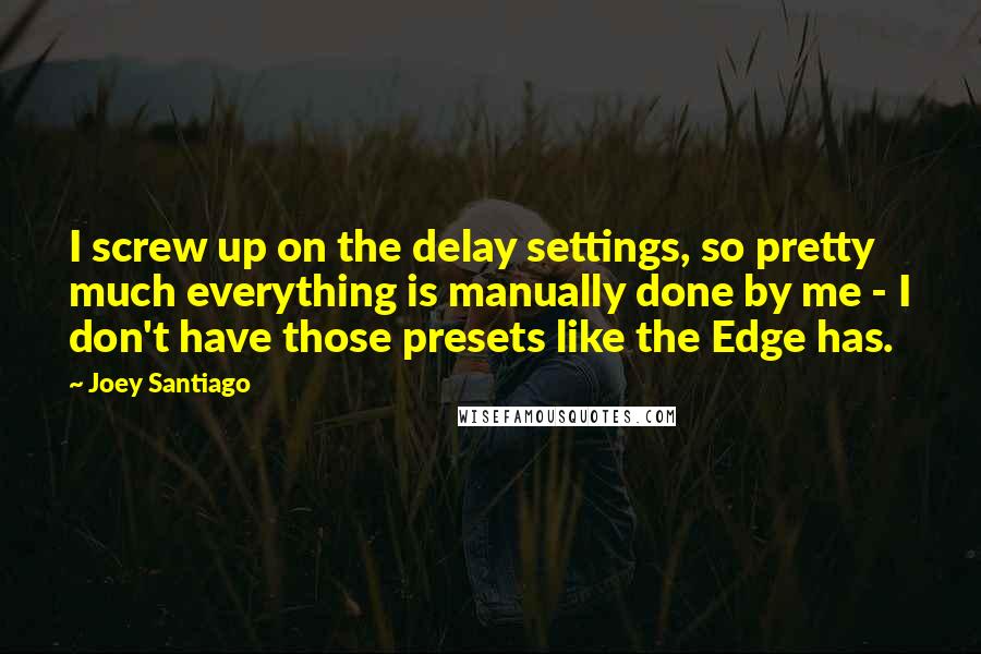 Joey Santiago Quotes: I screw up on the delay settings, so pretty much everything is manually done by me - I don't have those presets like the Edge has.