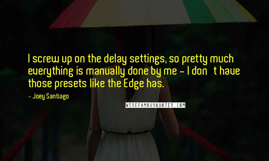 Joey Santiago Quotes: I screw up on the delay settings, so pretty much everything is manually done by me - I don't have those presets like the Edge has.
