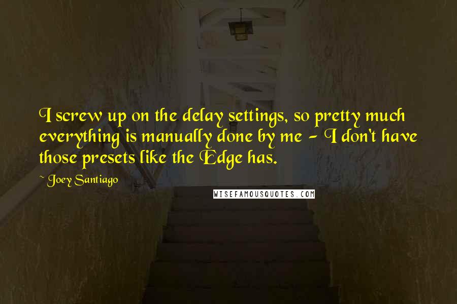 Joey Santiago Quotes: I screw up on the delay settings, so pretty much everything is manually done by me - I don't have those presets like the Edge has.