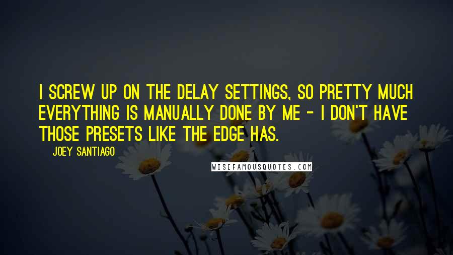 Joey Santiago Quotes: I screw up on the delay settings, so pretty much everything is manually done by me - I don't have those presets like the Edge has.