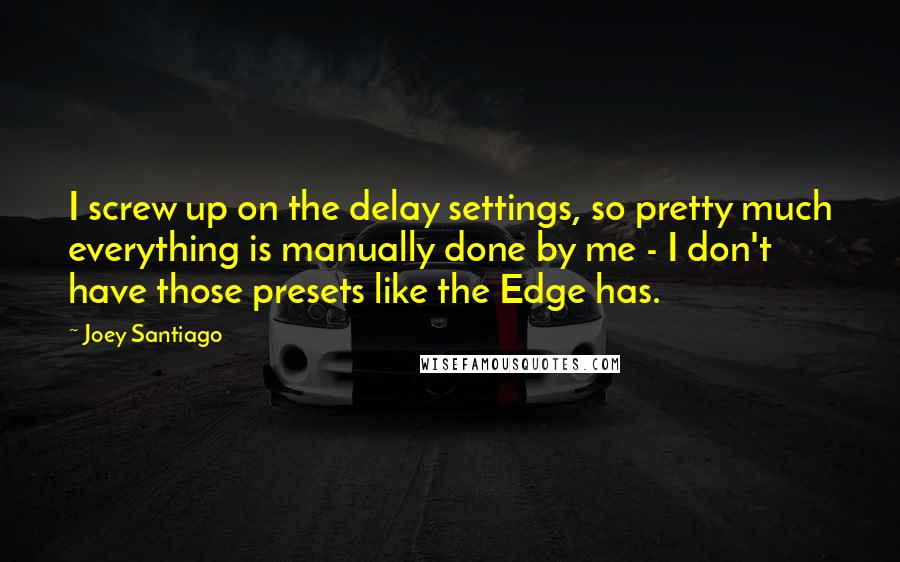 Joey Santiago Quotes: I screw up on the delay settings, so pretty much everything is manually done by me - I don't have those presets like the Edge has.