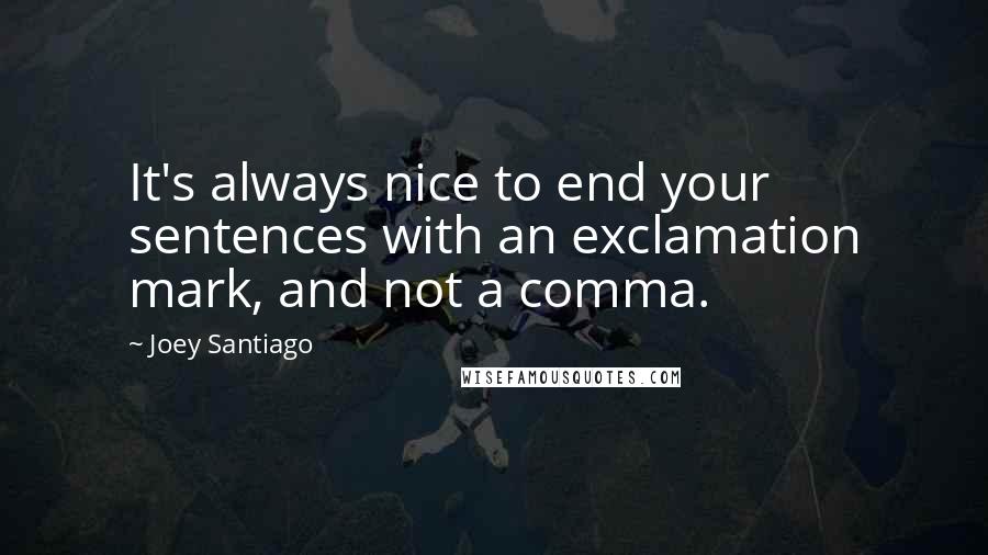 Joey Santiago Quotes: It's always nice to end your sentences with an exclamation mark, and not a comma.