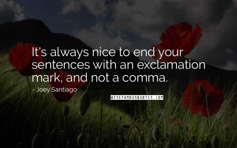 Joey Santiago Quotes: It's always nice to end your sentences with an exclamation mark, and not a comma.