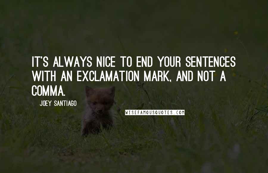 Joey Santiago Quotes: It's always nice to end your sentences with an exclamation mark, and not a comma.