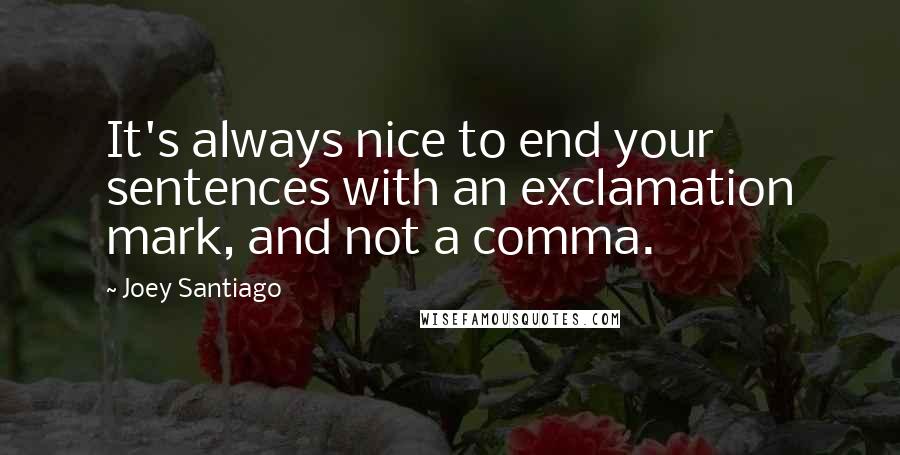 Joey Santiago Quotes: It's always nice to end your sentences with an exclamation mark, and not a comma.