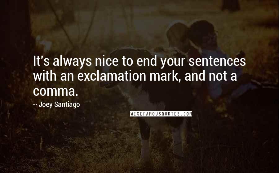 Joey Santiago Quotes: It's always nice to end your sentences with an exclamation mark, and not a comma.