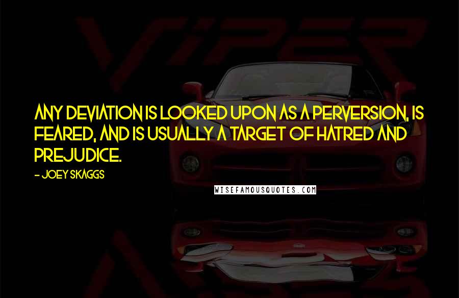 Joey Skaggs Quotes: Any deviation is looked upon as a perversion, is feared, and is usually a target of hatred and prejudice.