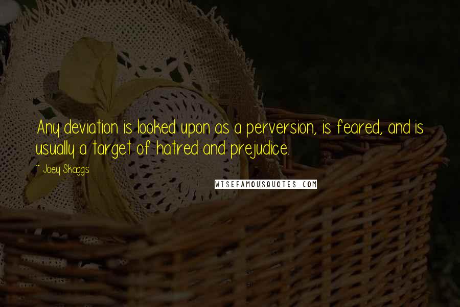 Joey Skaggs Quotes: Any deviation is looked upon as a perversion, is feared, and is usually a target of hatred and prejudice.