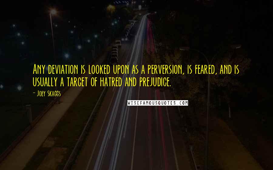 Joey Skaggs Quotes: Any deviation is looked upon as a perversion, is feared, and is usually a target of hatred and prejudice.