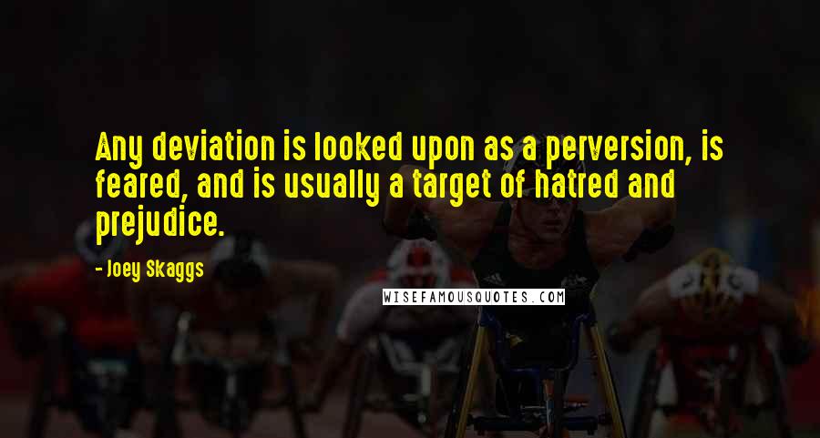 Joey Skaggs Quotes: Any deviation is looked upon as a perversion, is feared, and is usually a target of hatred and prejudice.