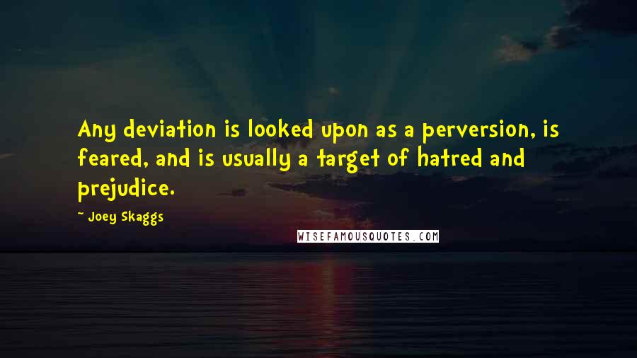 Joey Skaggs Quotes: Any deviation is looked upon as a perversion, is feared, and is usually a target of hatred and prejudice.