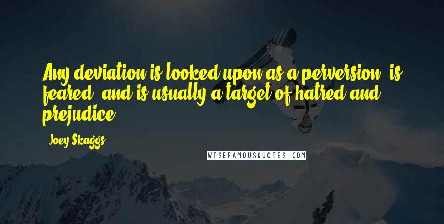 Joey Skaggs Quotes: Any deviation is looked upon as a perversion, is feared, and is usually a target of hatred and prejudice.