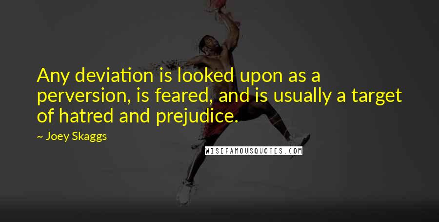 Joey Skaggs Quotes: Any deviation is looked upon as a perversion, is feared, and is usually a target of hatred and prejudice.