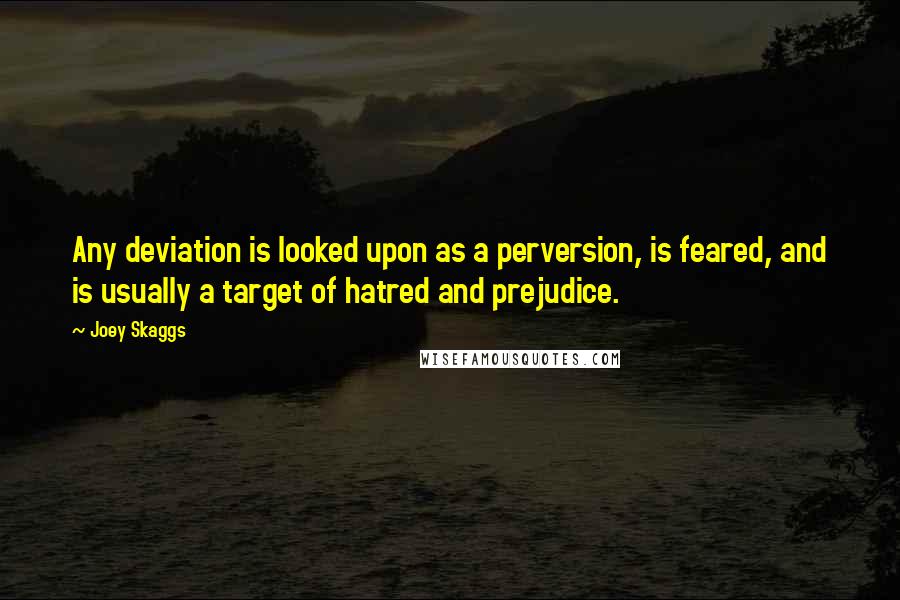 Joey Skaggs Quotes: Any deviation is looked upon as a perversion, is feared, and is usually a target of hatred and prejudice.