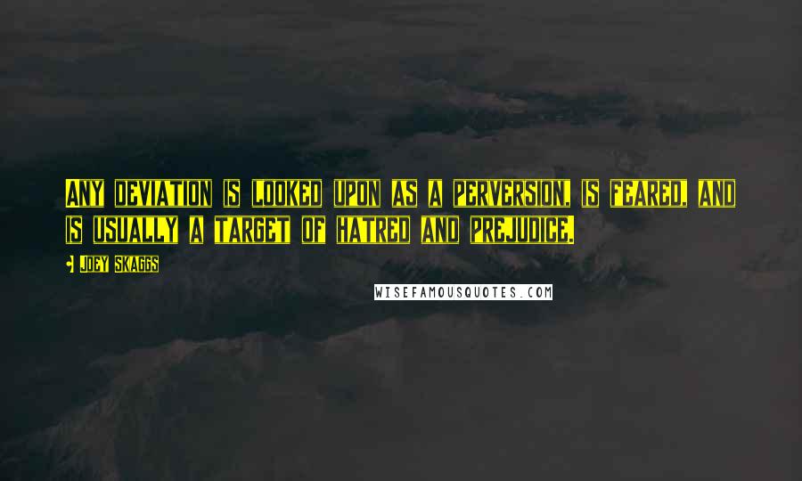 Joey Skaggs Quotes: Any deviation is looked upon as a perversion, is feared, and is usually a target of hatred and prejudice.