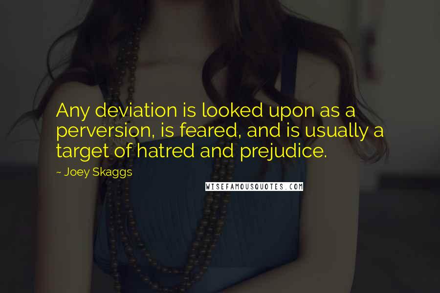 Joey Skaggs Quotes: Any deviation is looked upon as a perversion, is feared, and is usually a target of hatred and prejudice.