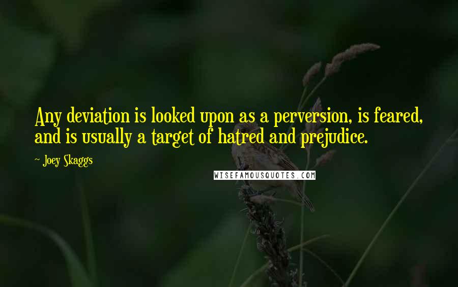 Joey Skaggs Quotes: Any deviation is looked upon as a perversion, is feared, and is usually a target of hatred and prejudice.