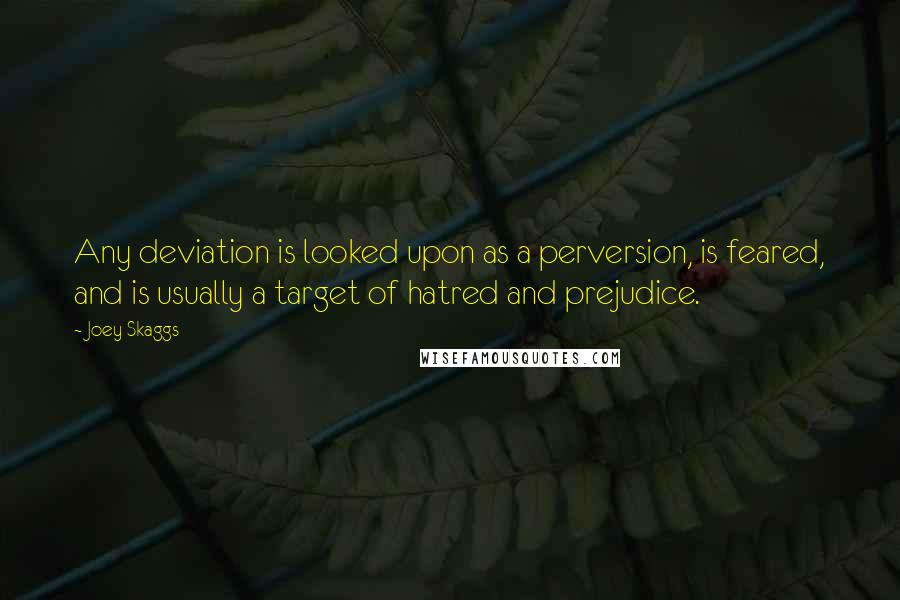 Joey Skaggs Quotes: Any deviation is looked upon as a perversion, is feared, and is usually a target of hatred and prejudice.