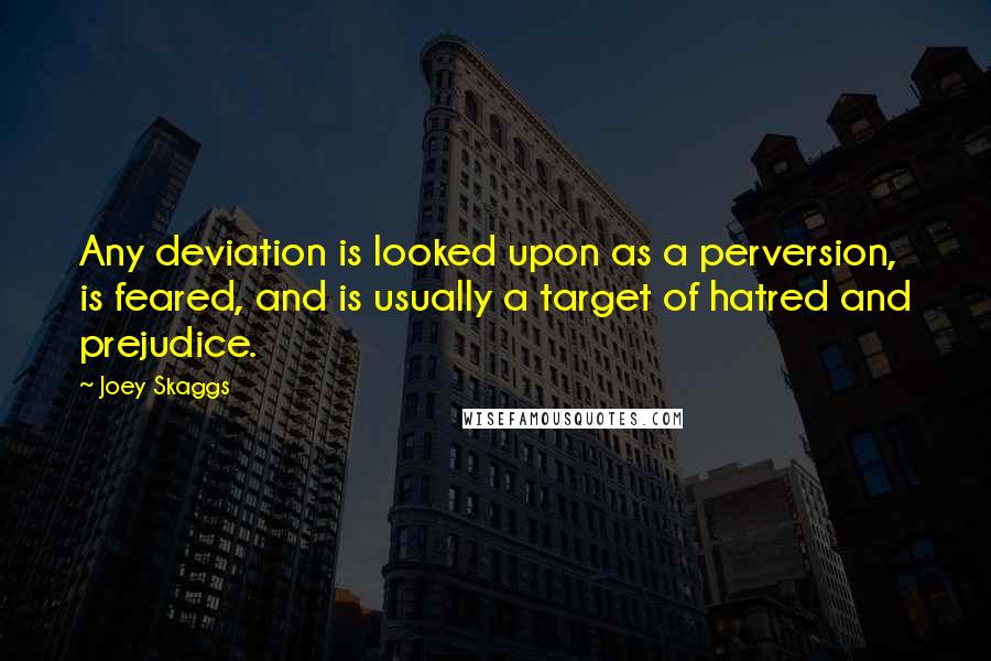 Joey Skaggs Quotes: Any deviation is looked upon as a perversion, is feared, and is usually a target of hatred and prejudice.