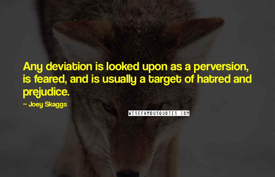 Joey Skaggs Quotes: Any deviation is looked upon as a perversion, is feared, and is usually a target of hatred and prejudice.