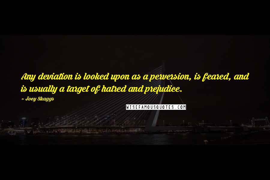 Joey Skaggs Quotes: Any deviation is looked upon as a perversion, is feared, and is usually a target of hatred and prejudice.