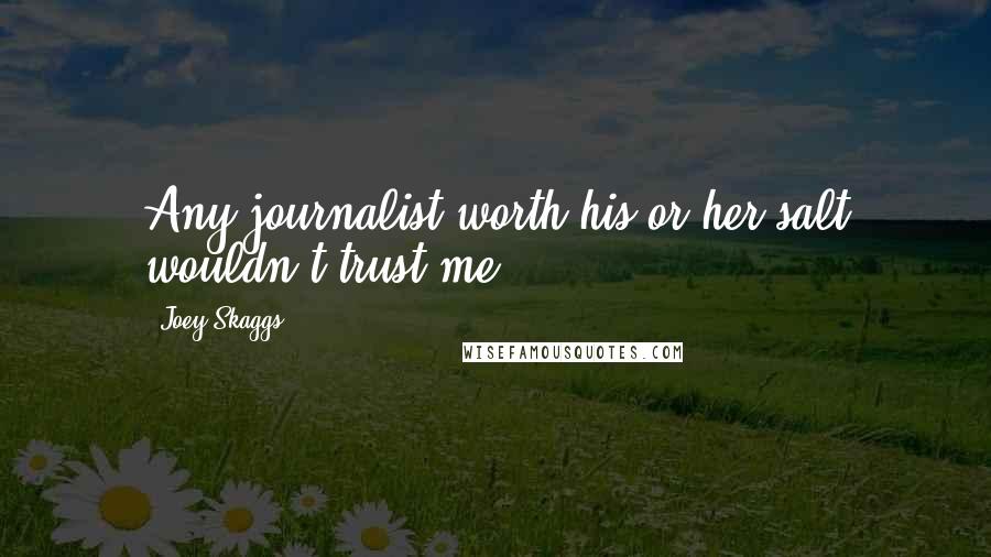 Joey Skaggs Quotes: Any journalist worth his or her salt wouldn't trust me.