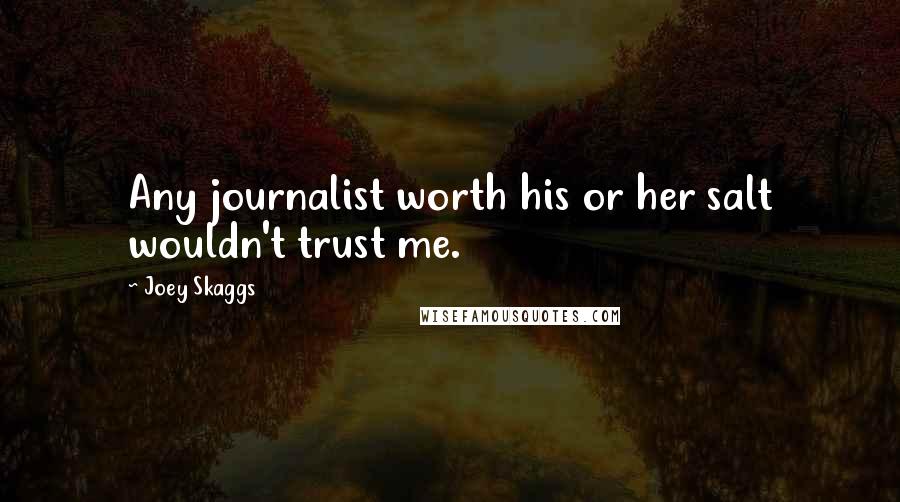 Joey Skaggs Quotes: Any journalist worth his or her salt wouldn't trust me.