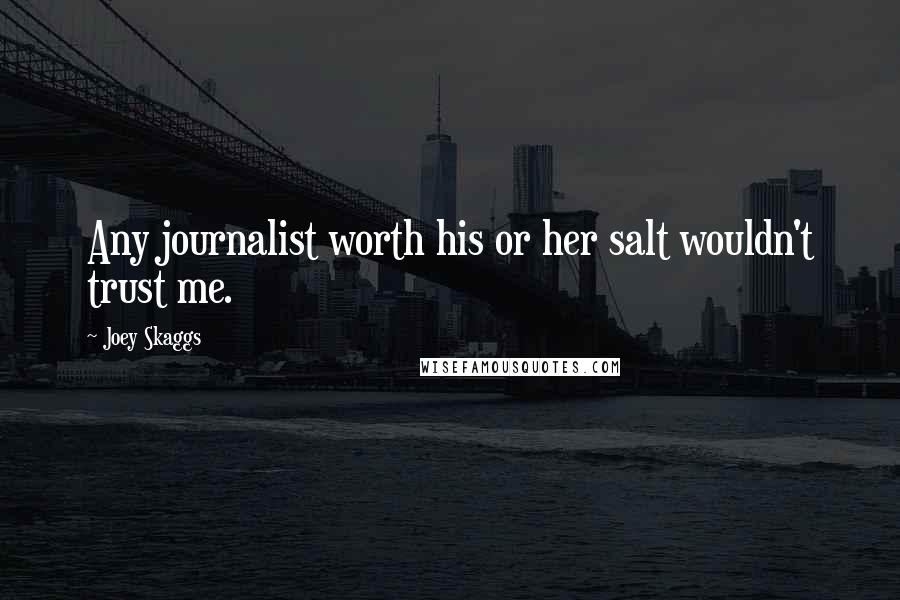 Joey Skaggs Quotes: Any journalist worth his or her salt wouldn't trust me.