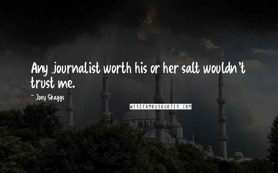 Joey Skaggs Quotes: Any journalist worth his or her salt wouldn't trust me.