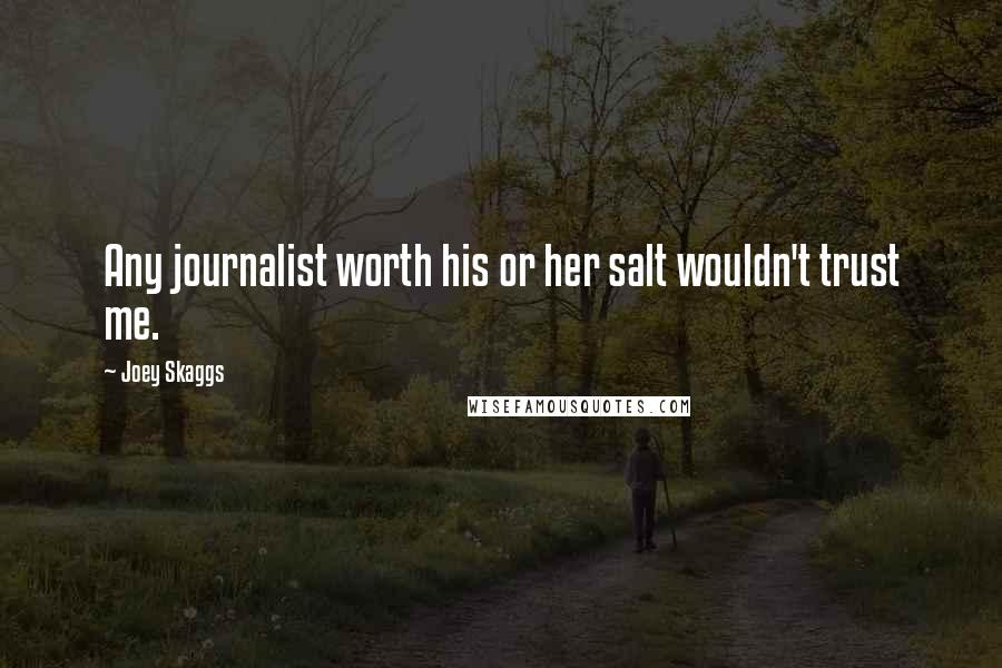 Joey Skaggs Quotes: Any journalist worth his or her salt wouldn't trust me.