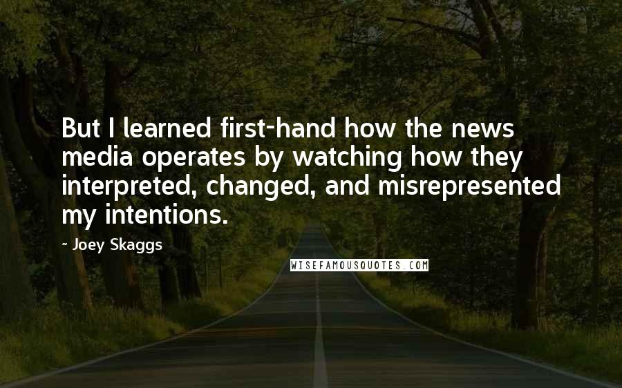 Joey Skaggs Quotes: But I learned first-hand how the news media operates by watching how they interpreted, changed, and misrepresented my intentions.