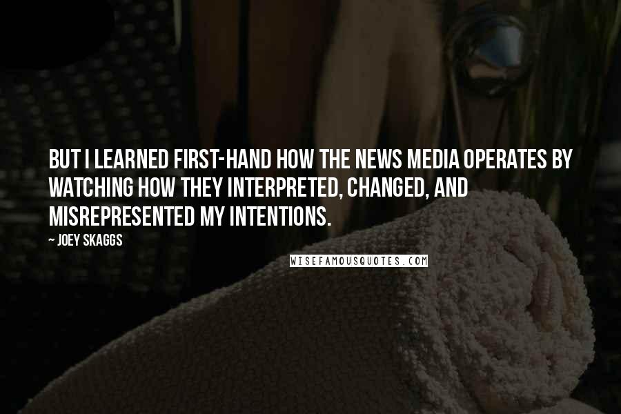 Joey Skaggs Quotes: But I learned first-hand how the news media operates by watching how they interpreted, changed, and misrepresented my intentions.