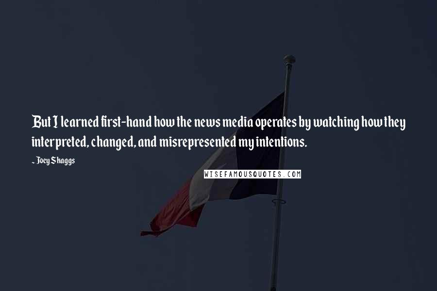 Joey Skaggs Quotes: But I learned first-hand how the news media operates by watching how they interpreted, changed, and misrepresented my intentions.