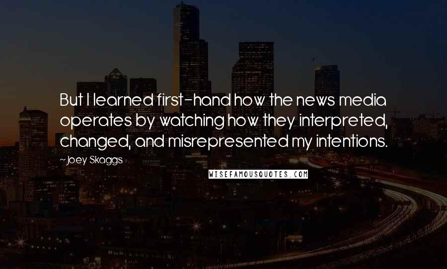Joey Skaggs Quotes: But I learned first-hand how the news media operates by watching how they interpreted, changed, and misrepresented my intentions.