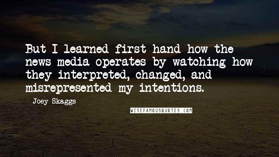 Joey Skaggs Quotes: But I learned first-hand how the news media operates by watching how they interpreted, changed, and misrepresented my intentions.