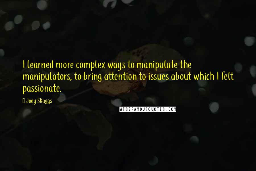 Joey Skaggs Quotes: I learned more complex ways to manipulate the manipulators, to bring attention to issues about which I felt passionate.