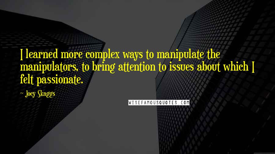 Joey Skaggs Quotes: I learned more complex ways to manipulate the manipulators, to bring attention to issues about which I felt passionate.