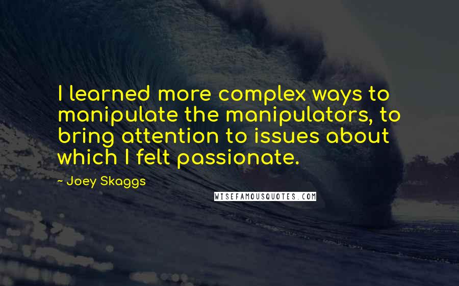 Joey Skaggs Quotes: I learned more complex ways to manipulate the manipulators, to bring attention to issues about which I felt passionate.