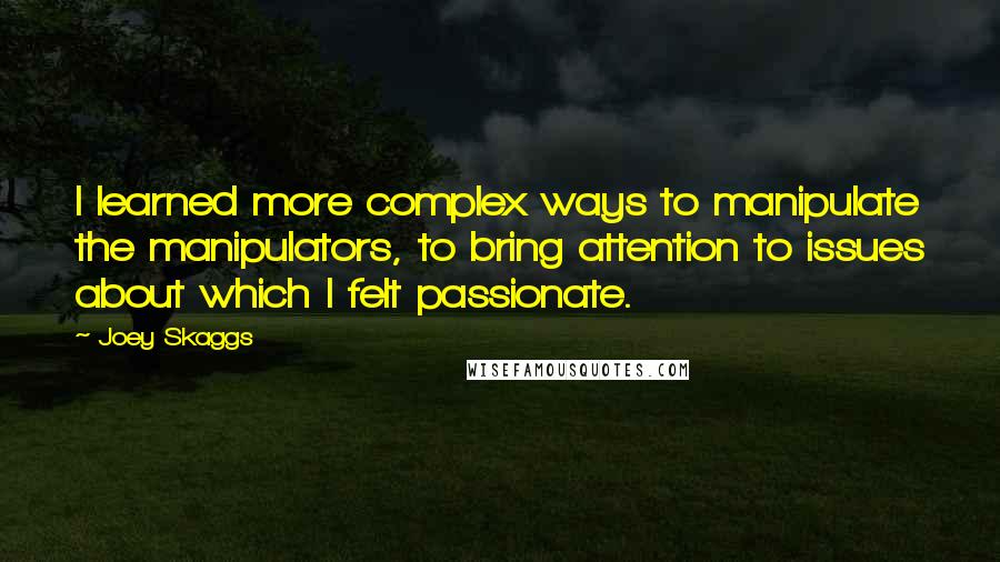 Joey Skaggs Quotes: I learned more complex ways to manipulate the manipulators, to bring attention to issues about which I felt passionate.