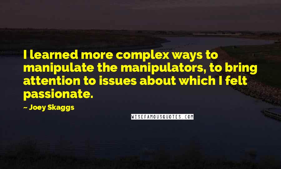 Joey Skaggs Quotes: I learned more complex ways to manipulate the manipulators, to bring attention to issues about which I felt passionate.