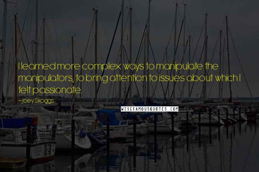 Joey Skaggs Quotes: I learned more complex ways to manipulate the manipulators, to bring attention to issues about which I felt passionate.