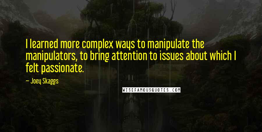 Joey Skaggs Quotes: I learned more complex ways to manipulate the manipulators, to bring attention to issues about which I felt passionate.