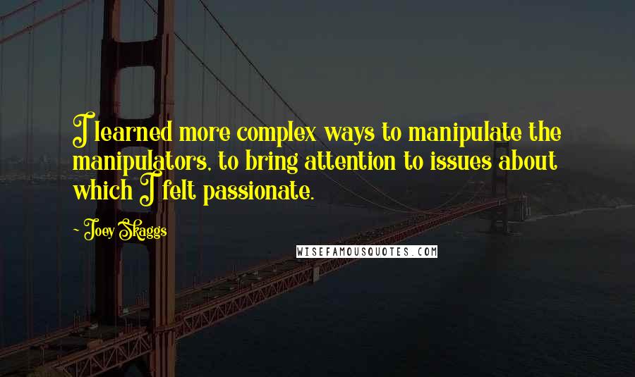 Joey Skaggs Quotes: I learned more complex ways to manipulate the manipulators, to bring attention to issues about which I felt passionate.