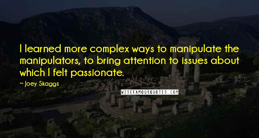 Joey Skaggs Quotes: I learned more complex ways to manipulate the manipulators, to bring attention to issues about which I felt passionate.