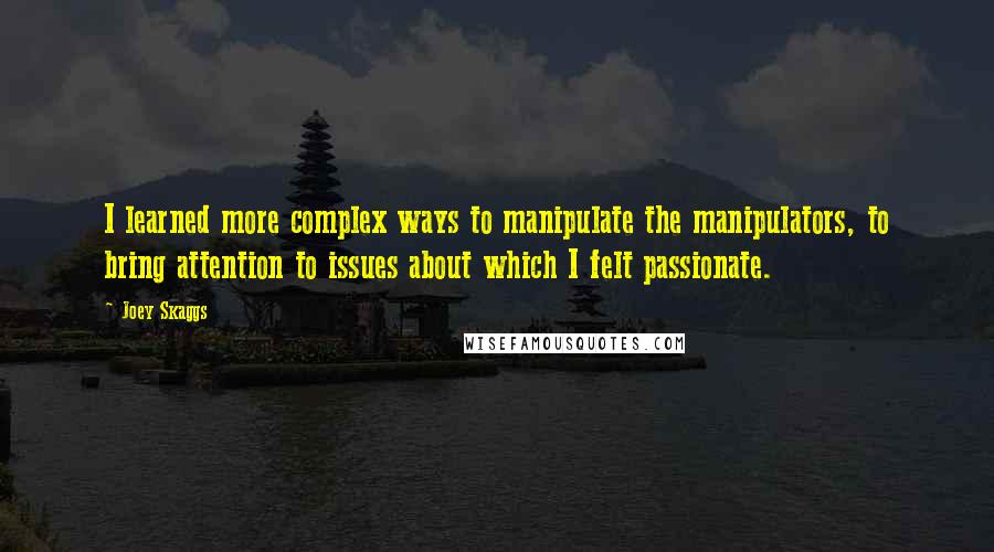 Joey Skaggs Quotes: I learned more complex ways to manipulate the manipulators, to bring attention to issues about which I felt passionate.