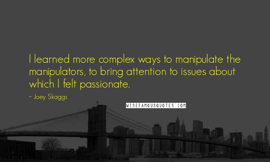 Joey Skaggs Quotes: I learned more complex ways to manipulate the manipulators, to bring attention to issues about which I felt passionate.