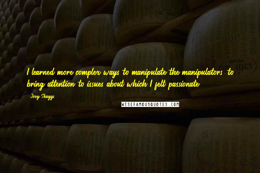 Joey Skaggs Quotes: I learned more complex ways to manipulate the manipulators, to bring attention to issues about which I felt passionate.