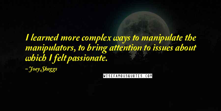 Joey Skaggs Quotes: I learned more complex ways to manipulate the manipulators, to bring attention to issues about which I felt passionate.