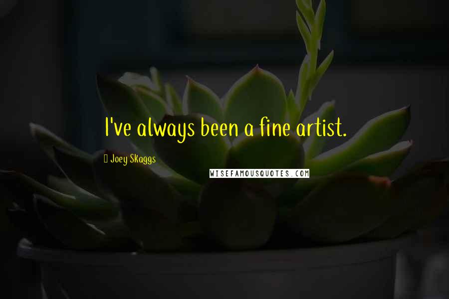 Joey Skaggs Quotes: I've always been a fine artist.